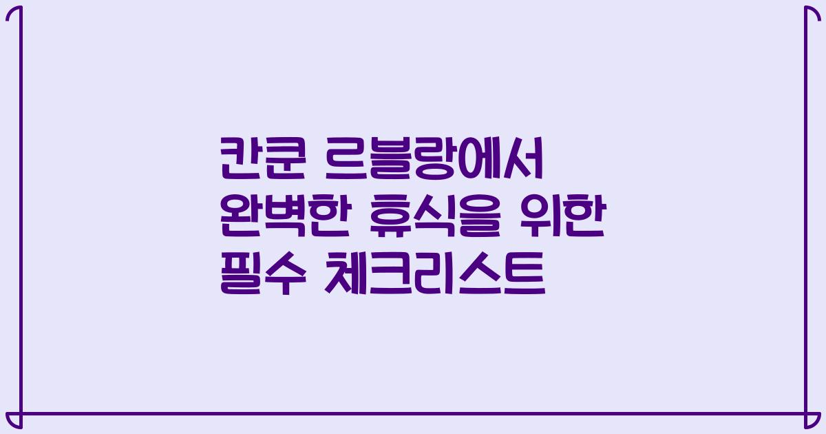 칸쿤 르블랑에서 완벽한 휴식을 위한 필수 체크리스트