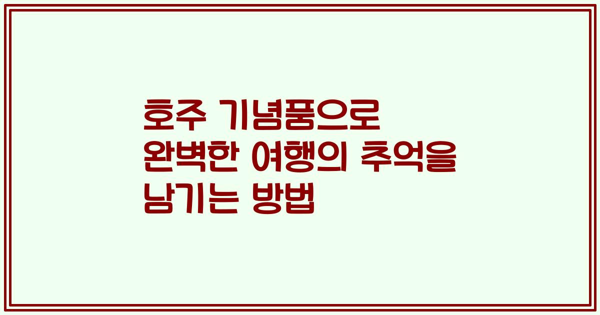 호주 기념품으로 완벽한 여행의 추억을 남기는 방법