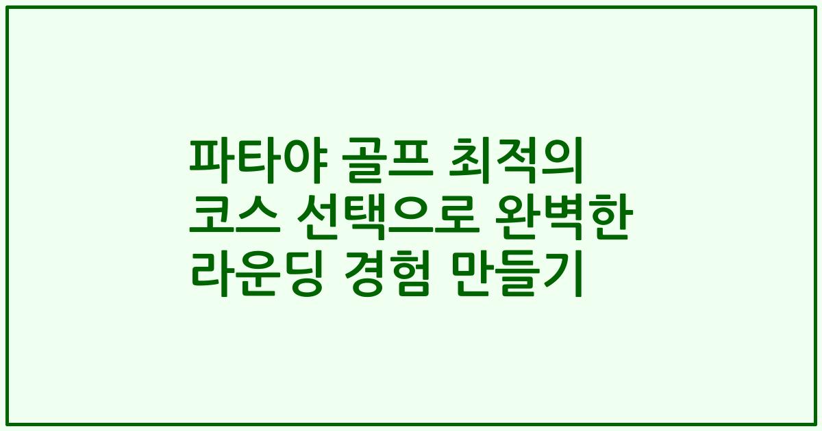 파타야 골프 최적의 코스 선택으로 완벽한 라운딩 경험 만들기