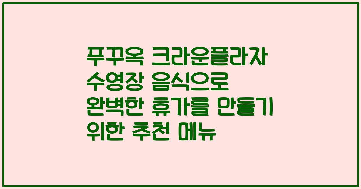 푸꾸옥 크라운플라자 수영장 음식으로 완벽한 휴가를 만들기 위한 추천 메뉴