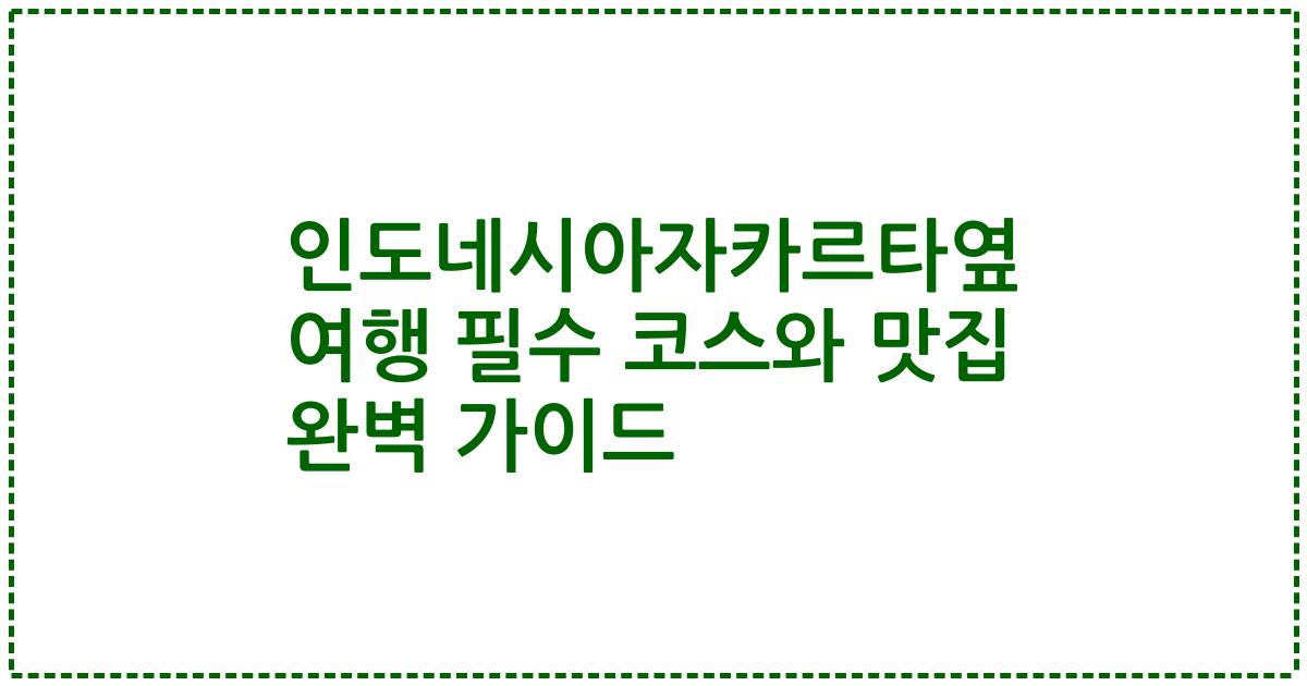인도네시아자카르타옆 여행 필수 코스와 맛집 완벽 가이드