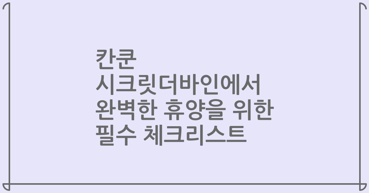 칸쿤 시크릿더바인에서 완벽한 휴양을 위한 필수 체크리스트