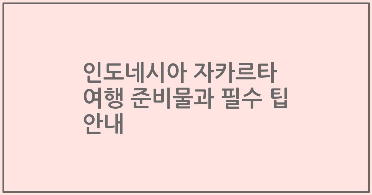 인도네시아 자카르타 여행 준비물과 필수 팁 안내