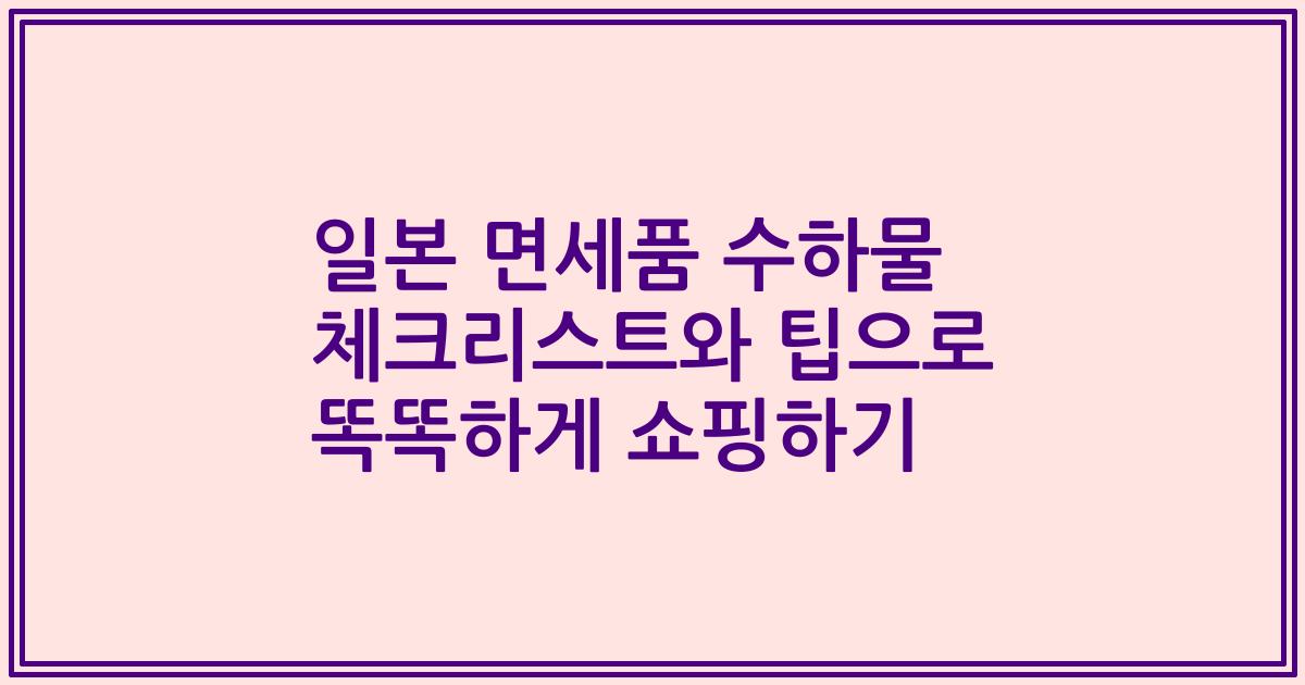 일본 면세품 수하물 체크리스트와 팁으로 똑똑하게 쇼핑하기