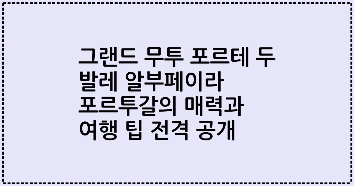 그랜드 무투 포르테 두 발레 알부페이라 포르투갈의 매력과 여행 팁 전격 공개