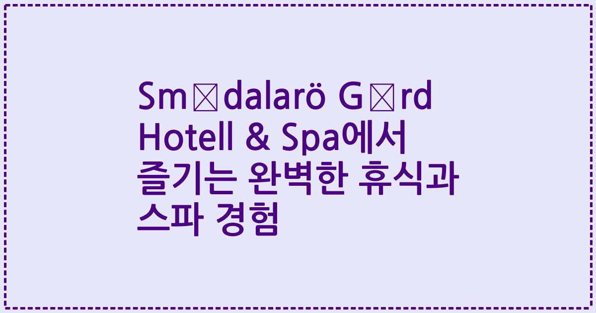 Smådalarö Gård Hotell & Spa에서 즐기는 완벽한 휴식과 스파 경험