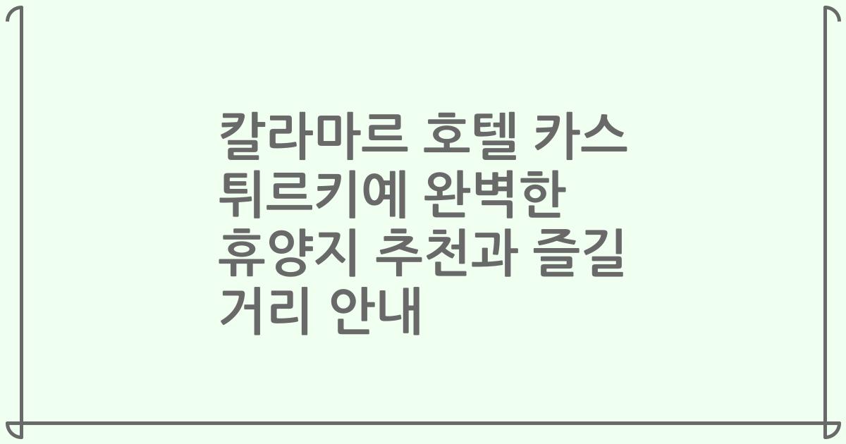 칼라마르 호텔 카스 튀르키예 완벽한 휴양지 추천과 즐길 거리 안내