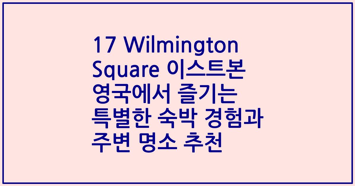 17 Wilmington Square 이스트본 영국에서 즐기는 특별한 숙박 경험과 주변 명소 추천