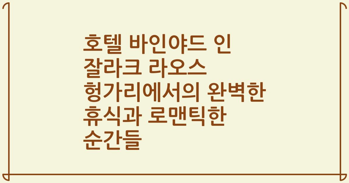 호텔 바인야드 인 잘라크 라오스 헝가리에서의 완벽한 휴식과 로맨틱한 순간들