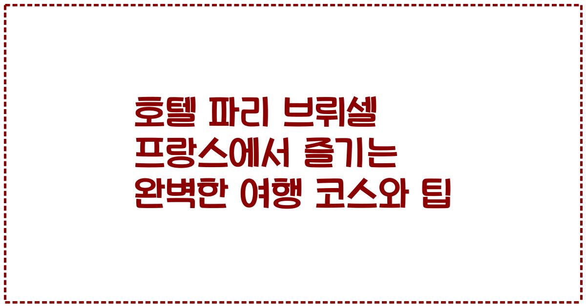 호텔 파리 브뤼셀 프랑스에서 즐기는 완벽한 여행 코스와 팁