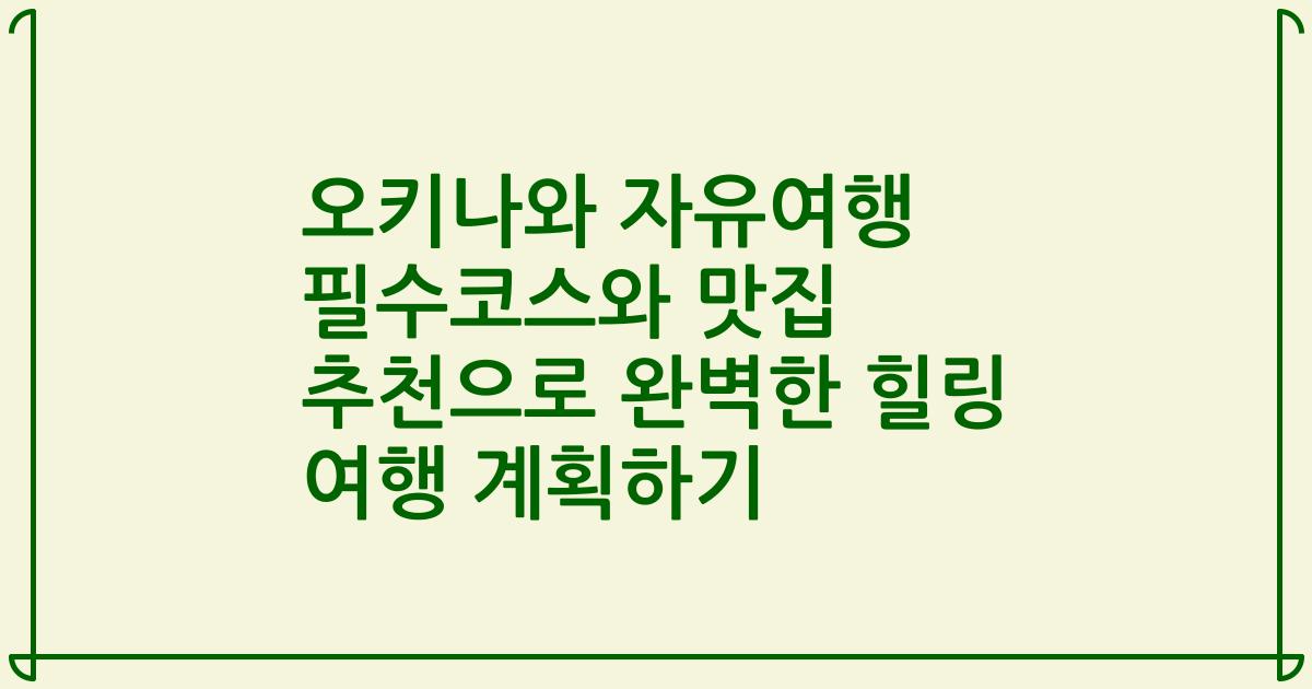 오키나와 자유여행 필수코스와 맛집 추천으로 완벽한 힐링 여행 계획하기