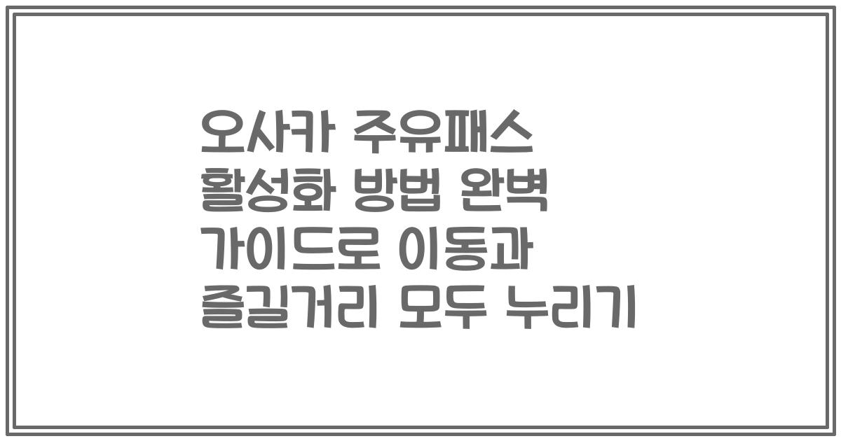 오사카 주유패스 활성화 방법 완벽 가이드로 이동과 즐길거리 모두 누리기