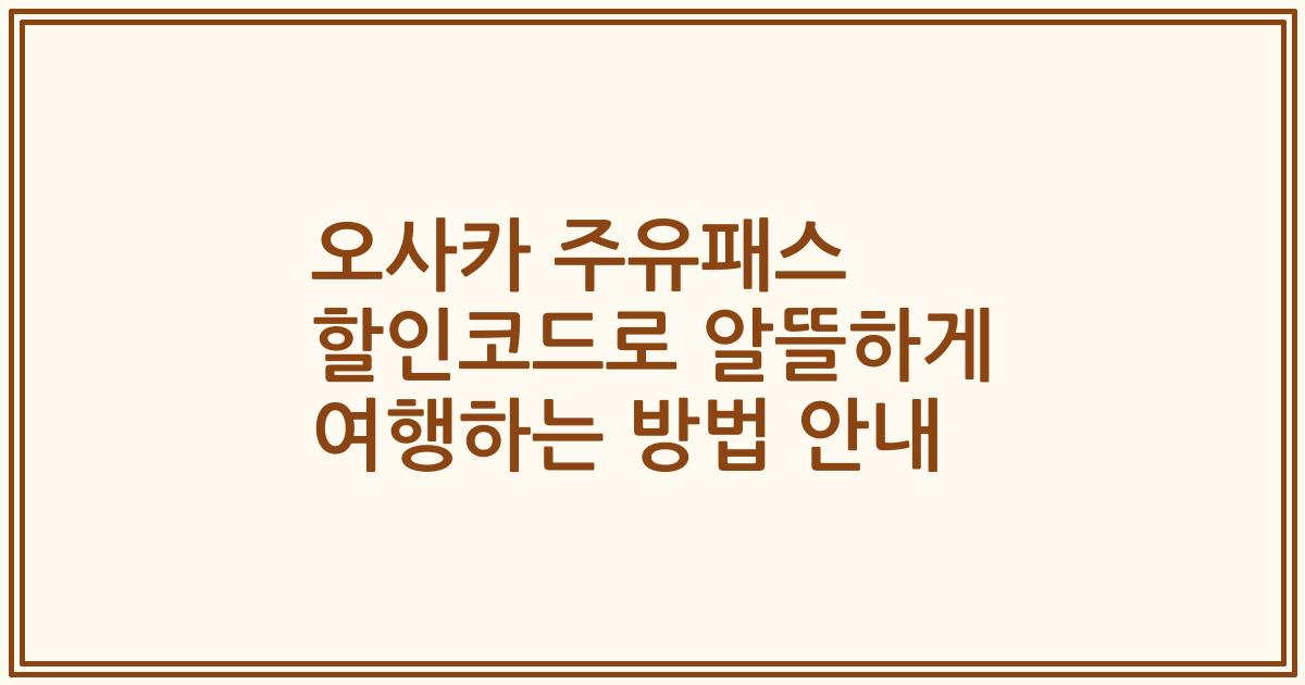 오사카 주유패스 할인코드로 알뜰하게 여행하는 방법 안내
