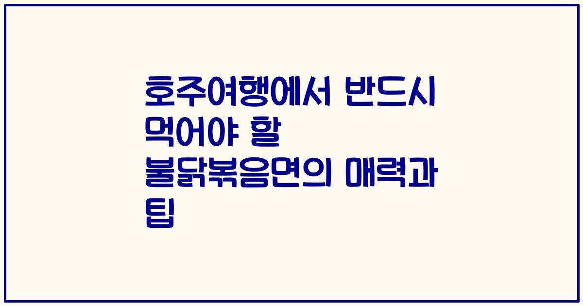 호주여행에서 반드시 먹어야 할 불닭볶음면의 매력과 팁