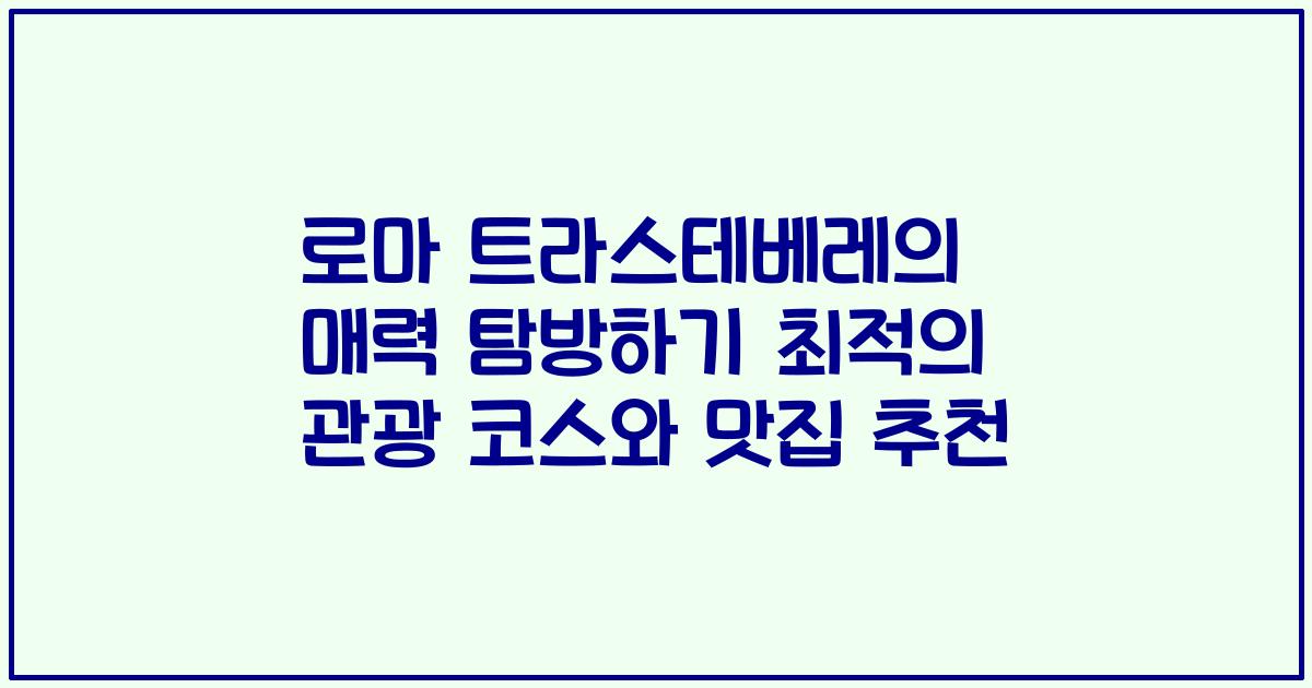 로마 트라스테베레의 매력 탐방하기 최적의 관광 코스와 맛집 추천