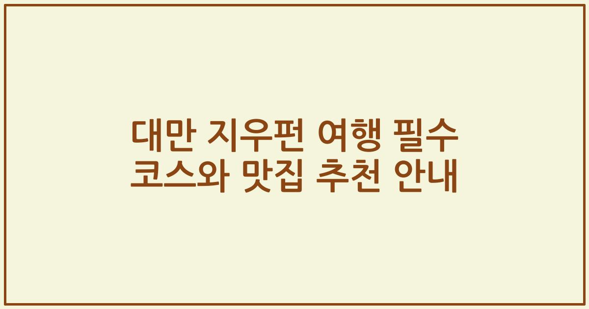 대만 지우펀 여행 필수 코스와 맛집 추천 안내
