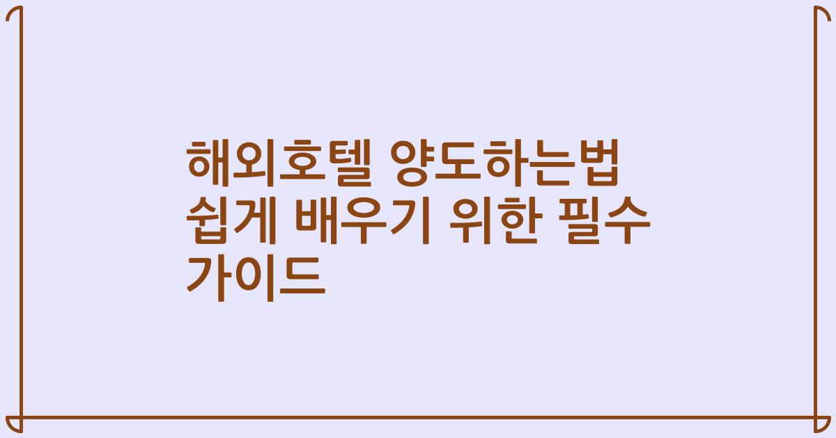 해외호텔 양도하는법 쉽게 배우기 위한 필수 가이드