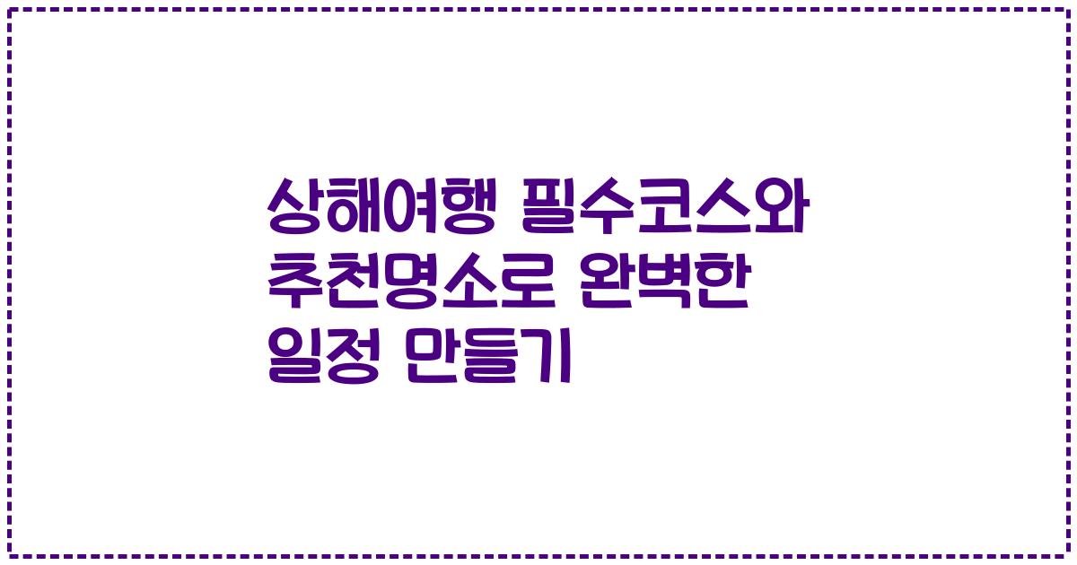 상해여행 필수코스와 추천명소로 완벽한 일정 만들기