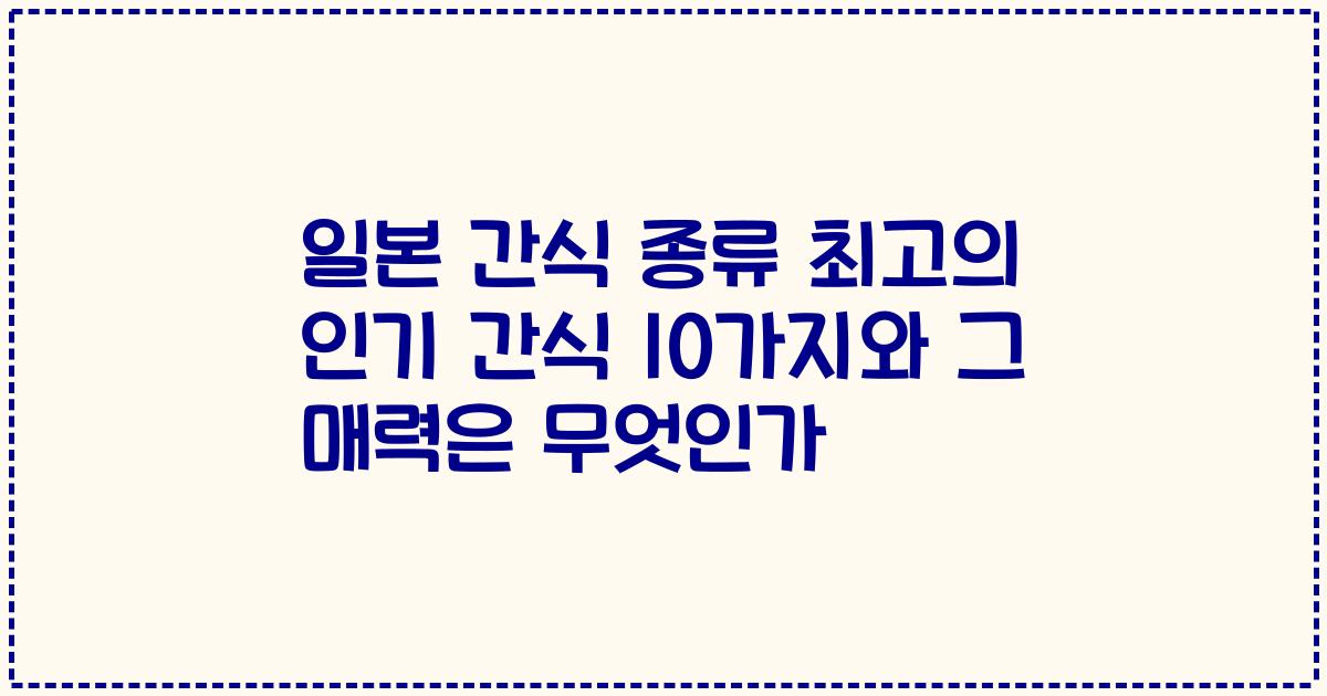 일본 간식 종류 최고의 인기 간식 10가지와 그 매력은 무엇인가