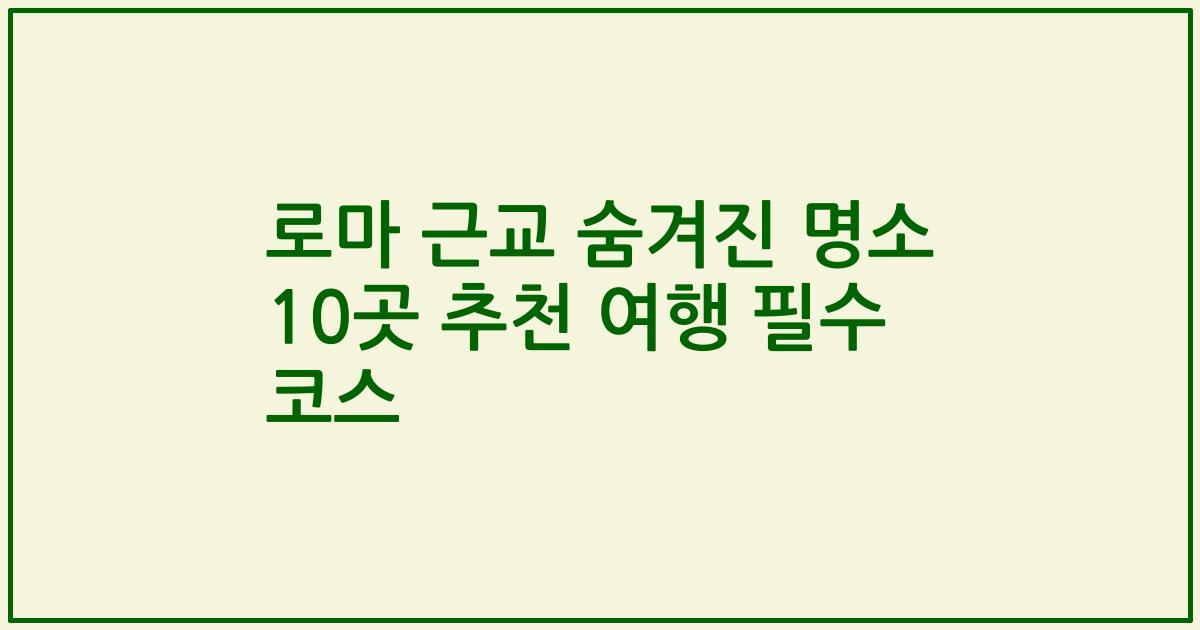 로마 근교 숨겨진 명소 10곳 추천 여행 필수 코스
