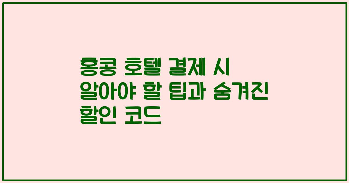 홍콩 호텔 결제 시 알아야 할 팁과 숨겨진 할인 코드